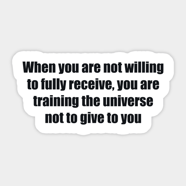When you are not willing to fully receive, you are training the universe not to give to you Sticker by BL4CK&WH1TE 